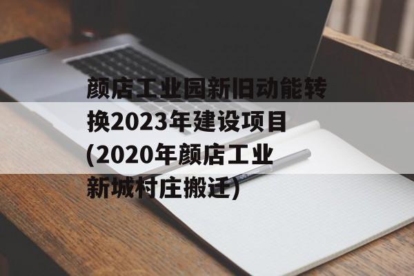 颜店工业园新旧动能转换2023年建设项目(2020年颜店工业新城村庄搬迁)