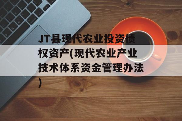 JT县现代农业投资债权资产(现代农业产业技术体系资金管理办法)