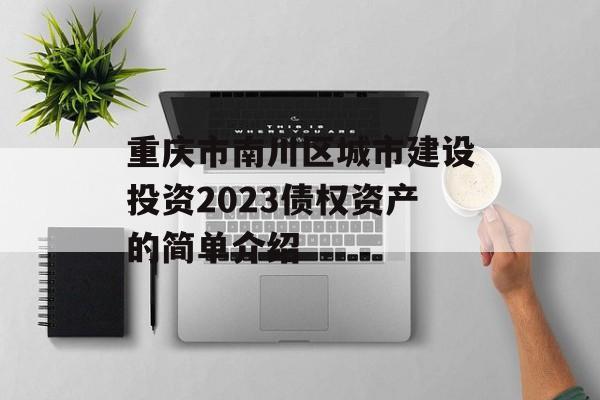 重庆市南川区城市建设投资2023债权资产的简单介绍