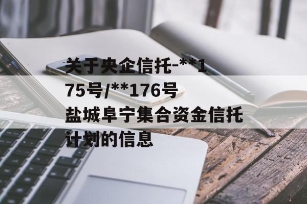 关于央企信托-**175号/**176号盐城阜宁集合资金信托计划的信息