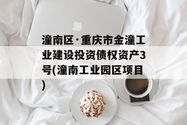 潼南区·重庆市金潼工业建设投资债权资产3号(潼南工业园区项目)