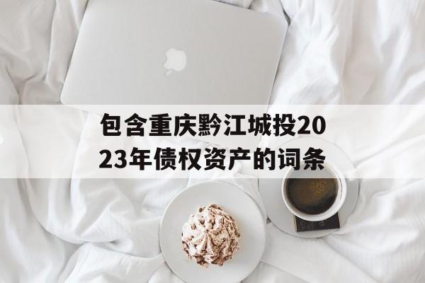 包含重庆黔江城投2023年债权资产的词条