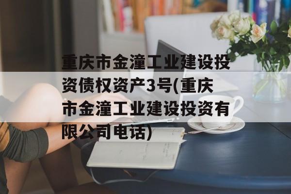 重庆市金潼工业建设投资债权资产3号(重庆市金潼工业建设投资有限公司电话)