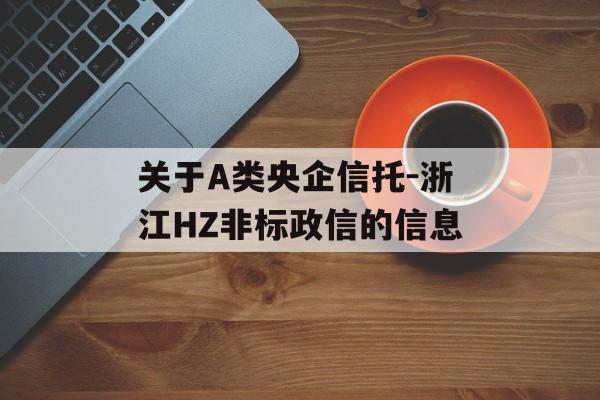 关于A类央企信托-浙江HZ非标政信的信息