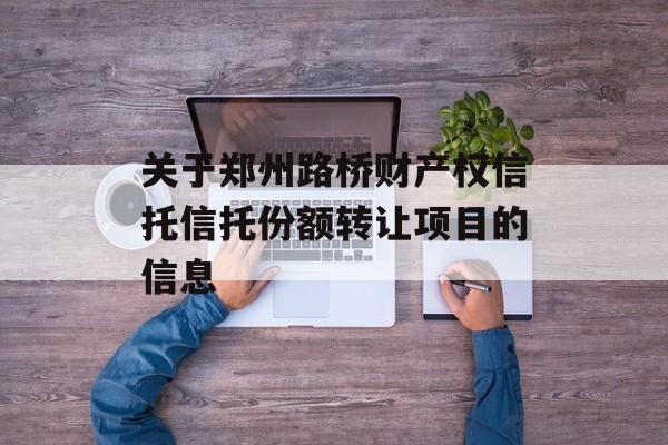 关于郑州路桥财产权信托信托份额转让项目的信息