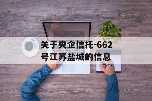 关于央企信托-662号江苏盐城的信息