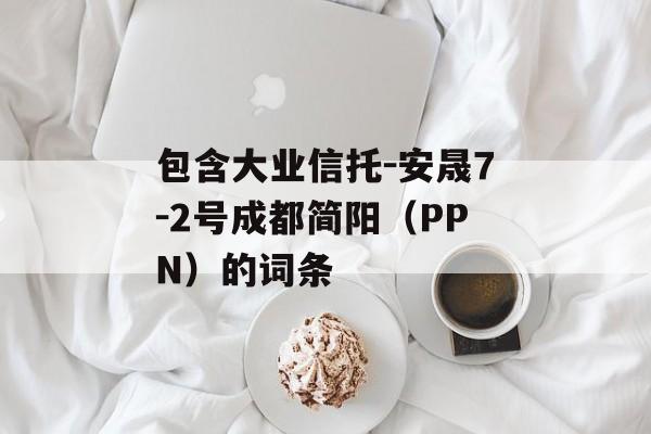 包含大业信托-安晟7-2号成都简阳（PPN）的词条