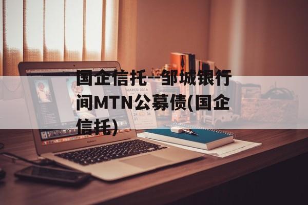 国企信托--邹城银行间MTN公募债(国企信托)