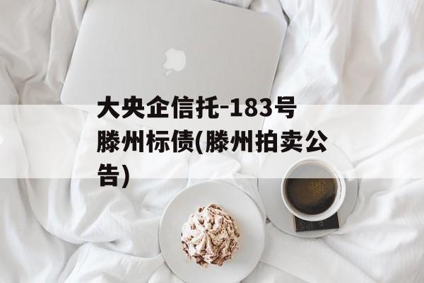 大央企信托-183号滕州标债(滕州拍卖公告)