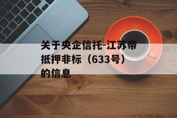 关于央企信托-江苏带抵押非标（633号）的信息