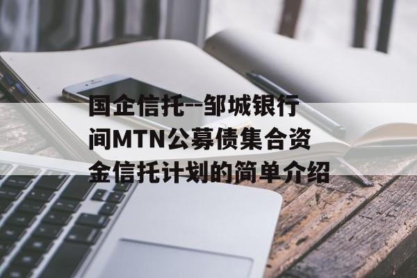 国企信托--邹城银行间MTN公募债集合资金信托计划的简单介绍