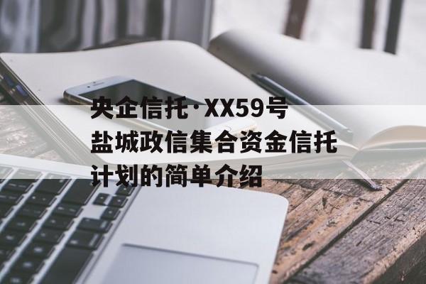 央企信托·XX59号盐城政信集合资金信托计划的简单介绍