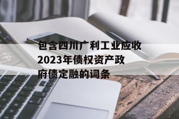 包含四川广利工业应收2023年债权资产政府债定融的词条