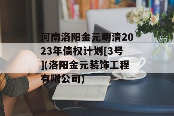 河南洛阳金元明清2023年债权计划[3号](洛阳金元装饰工程有限公司)