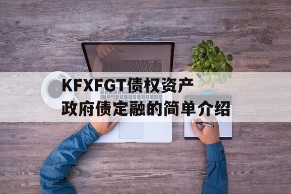 KFXFGT债权资产政府债定融的简单介绍