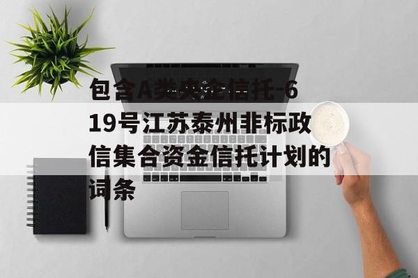 包含A类央企信托-619号江苏泰州非标政信集合资金信托计划的词条