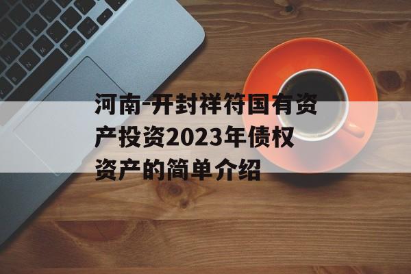 河南-开封祥符国有资产投资2023年债权资产的简单介绍