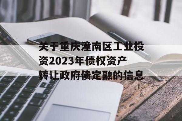 关于重庆潼南区工业投资2023年债权资产转让政府债定融的信息