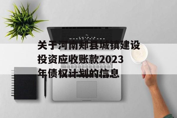 关于河南郏县城镇建设投资应收账款2023年债权计划的信息