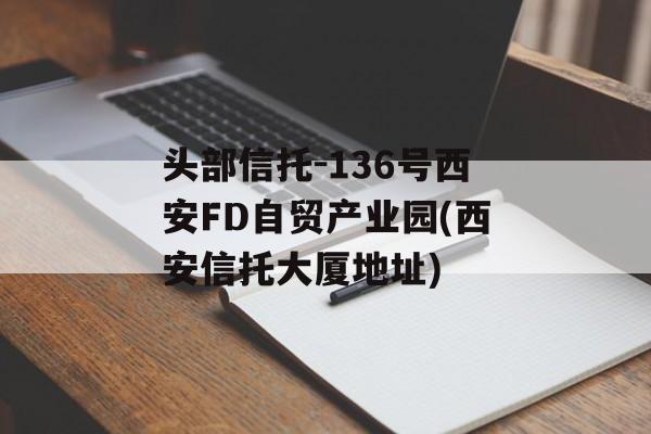 头部信托-136号西安FD自贸产业园(西安信托大厦地址)