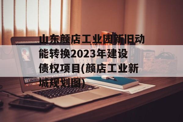 山东颜店工业园新旧动能转换2023年建设债权项目(颜店工业新城规划图)