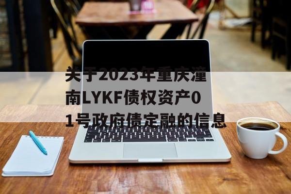 关于2023年重庆潼南LYKF债权资产01号政府债定融的信息