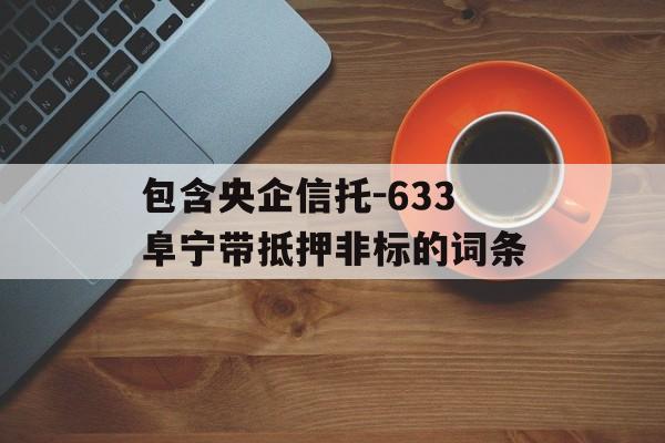 包含央企信托-633阜宁带抵押非标的词条