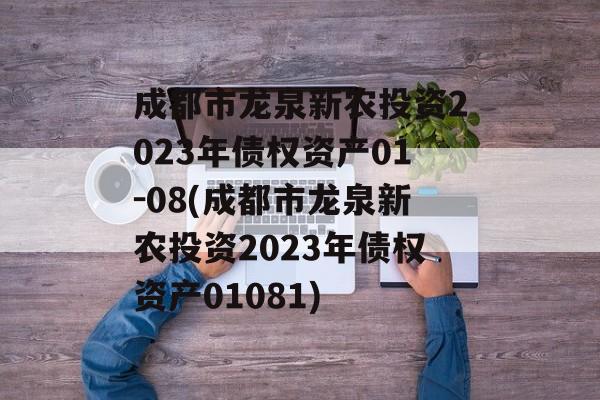 成都市龙泉新农投资2023年债权资产01-08(成都市龙泉新农投资2023年债权资产01081)