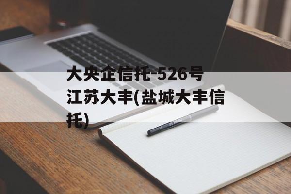 大央企信托-526号江苏大丰(盐城大丰信托)