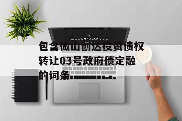 包含微山创达投资债权转让03号政府债定融的词条