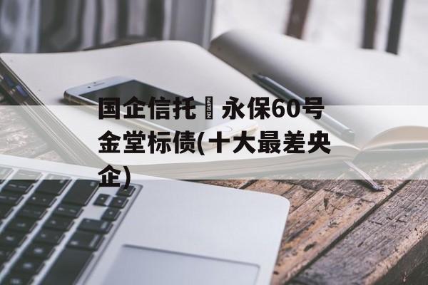 国企信托–永保60号金堂标债(十大最差央企)