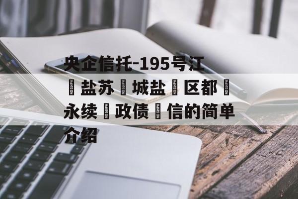 央企信托-195号江‮盐苏‬城盐‮区都‬永续‮政债‬信的简单介绍