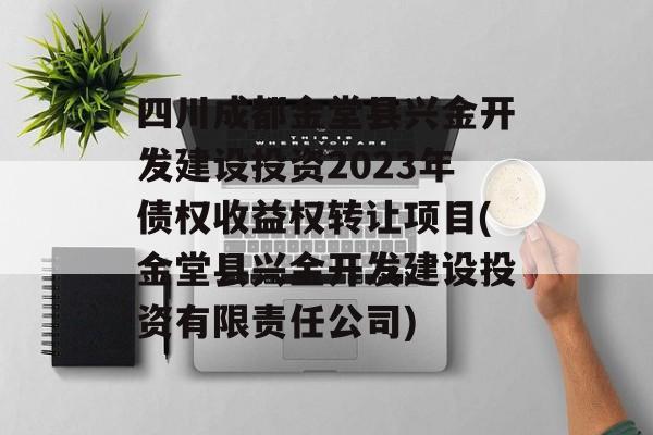 四川成都金堂县兴金开发建设投资2023年债权收益权转让项目(金堂县兴金开发建设投资有限责任公司)