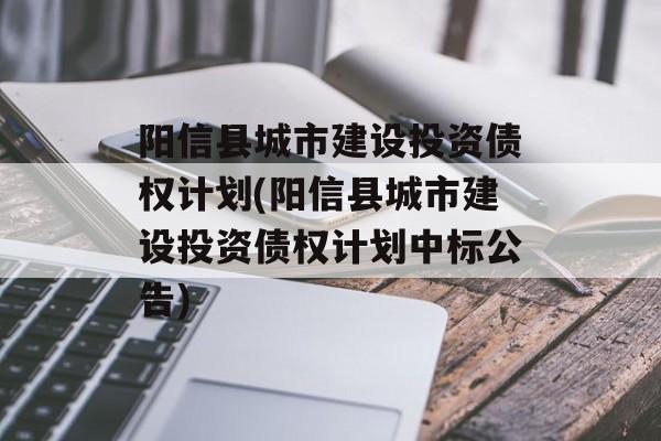 阳信县城市建设投资债权计划(阳信县城市建设投资债权计划中标公告)