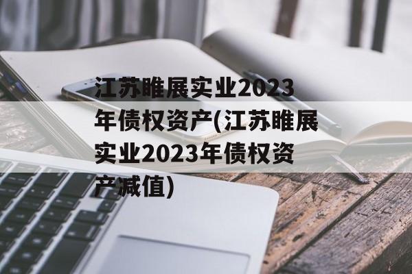 江苏睢展实业2023年债权资产(江苏睢展实业2023年债权资产减值)