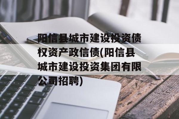 阳信县城市建设投资债权资产政信债(阳信县城市建设投资集团有限公司招聘)