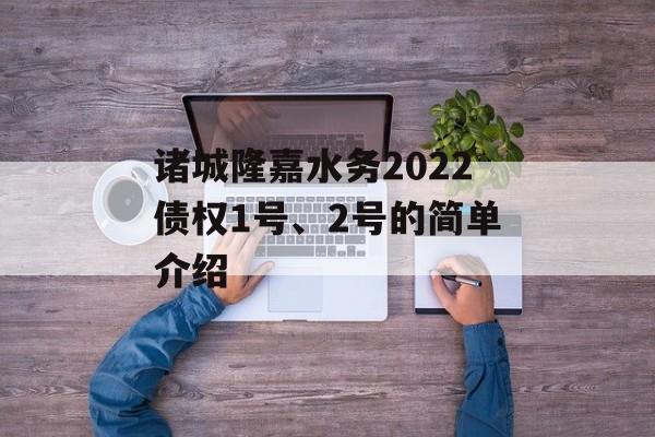 诸城隆嘉水务2022债权1号、2号的简单介绍