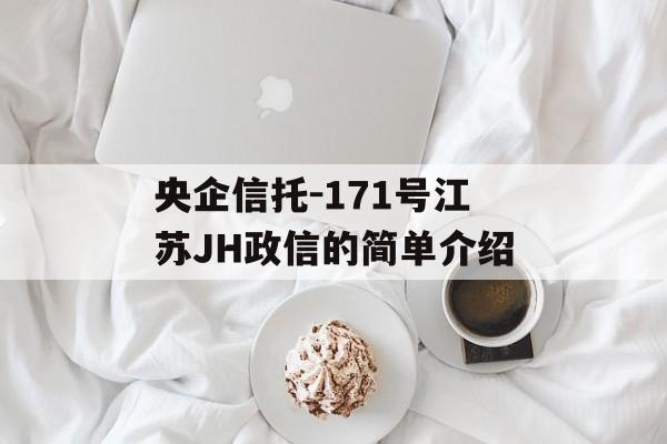 央企信托-171号江苏JH政信的简单介绍