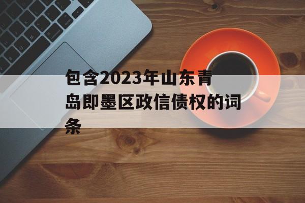 包含2023年山东青岛即墨区政信债权的词条