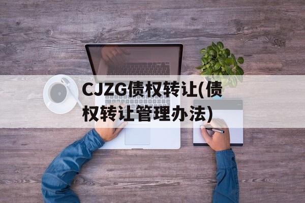 CJZG债权转让(债权转让管理办法)