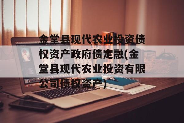 金堂县现代农业投资债权资产政府债定融(金堂县现代农业投资有限公司债权资产)