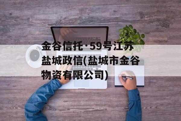 金谷信托·59号江苏盐城政信(盐城市金谷物资有限公司)