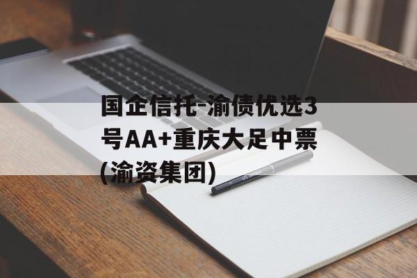 国企信托-渝债优选3号AA+重庆大足中票(渝资集团)