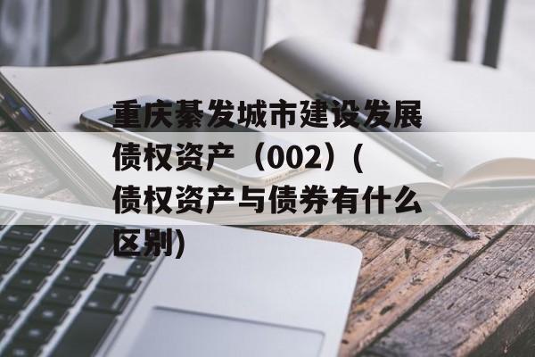 重庆綦发城市建设发展债权资产（002）(债权资产与债券有什么区别)