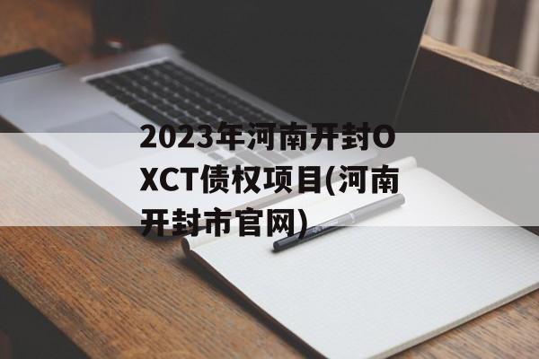 2023年河南开封OXCT债权项目(河南开封市官网)