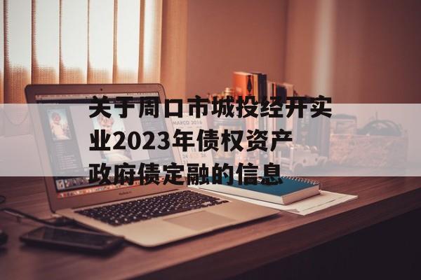 关于周口市城投经开实业2023年债权资产政府债定融的信息