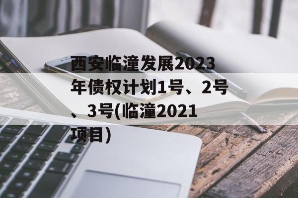 西安临潼发展2023年债权计划1号、2号、3号(临潼2021项目)
