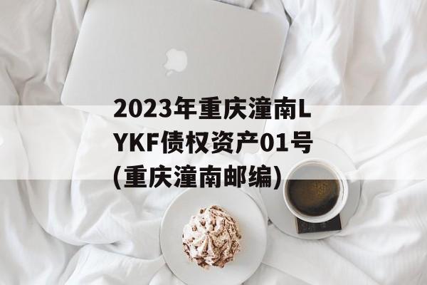 2023年重庆潼南LYKF债权资产01号(重庆潼南邮编)