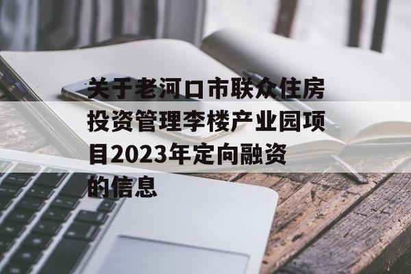 关于老河口市联众住房投资管理李楼产业园项目2023年定向融资的信息