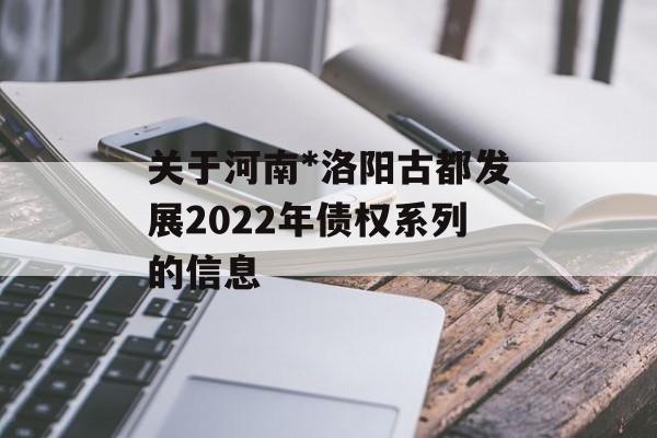 关于河南*洛阳古都发展2022年债权系列的信息